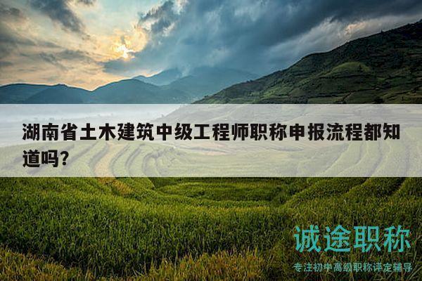 湖南省土木建筑中級工程師職稱申報流程都知道嗎？