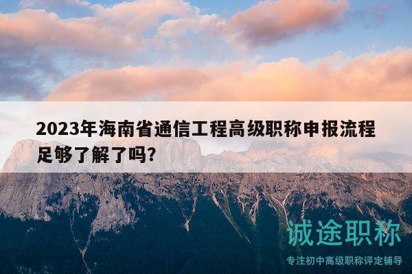 2023年海南省通信工程高級職稱申報流程足夠了解了嗎？