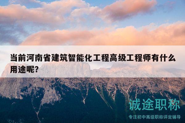 當(dāng)前河南省建筑智能化工程高級(jí)工程師有什么用途呢？