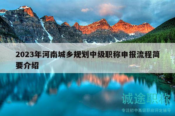 2023年河南城鄉(xiāng)規(guī)劃中級(jí)職稱申報(bào)流程簡要介紹