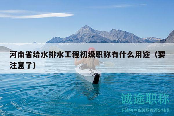 河南省給水排水工程初級(jí)職稱有什么用途（要注意了）