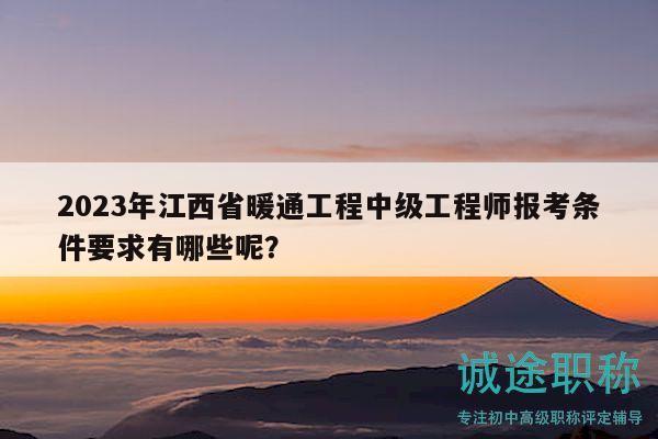 2023年江西省暖通工程中級工程師報考條件要求有哪些呢？