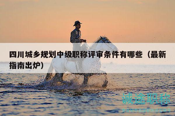 四川城鄉(xiāng)規(guī)劃中級(jí)職稱評(píng)審條件有哪些（最新指南出爐）