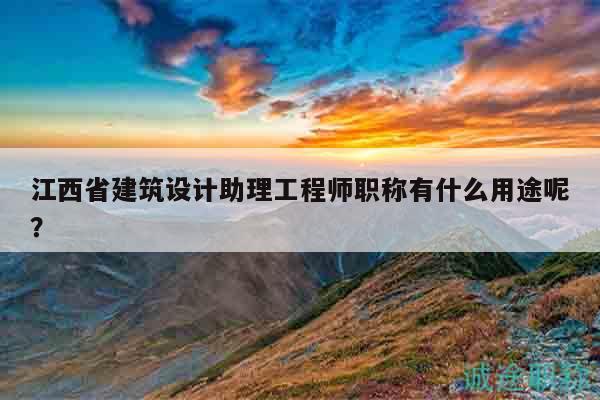 江西省建筑設(shè)計(jì)助理工程師職稱有什么用途呢？
