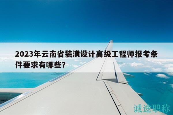 2023年云南省裝潢設(shè)計(jì)高級(jí)工程師報(bào)考條件要求有哪些？
