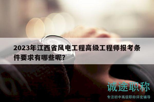 2023年江西省風(fēng)電工程高級(jí)工程師報(bào)考條件要求有哪些呢？
