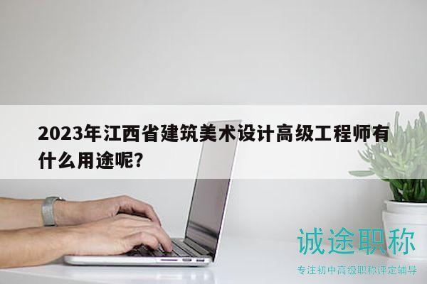 2023年江西省建筑美術(shù)設(shè)計(jì)高級(jí)工程師有什么用途呢？