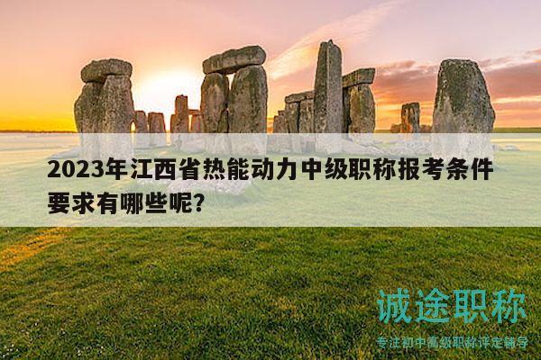 2023年江西省熱能動(dòng)力中級(jí)職稱報(bào)考條件要求有哪些呢？