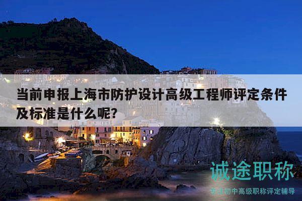 當(dāng)前申報(bào)上海市防護(hù)設(shè)計(jì)高級(jí)工程師評(píng)定條件及標(biāo)準(zhǔn)是什么呢？