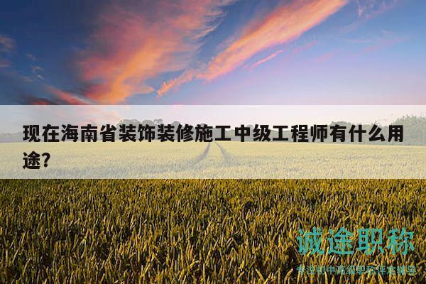 現(xiàn)在海南省裝飾裝修施工中級(jí)工程師有什么用途？