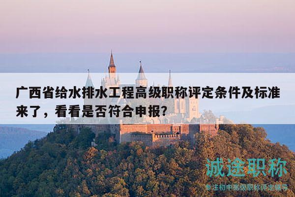 廣西省給水排水工程高級(jí)職稱評(píng)定條件及標(biāo)準(zhǔn)來(lái)了，看看是否符合申報(bào)？