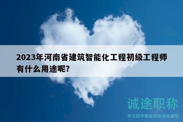 2023年河南省建筑智能化工程初級(jí)工程師有什么用途呢？