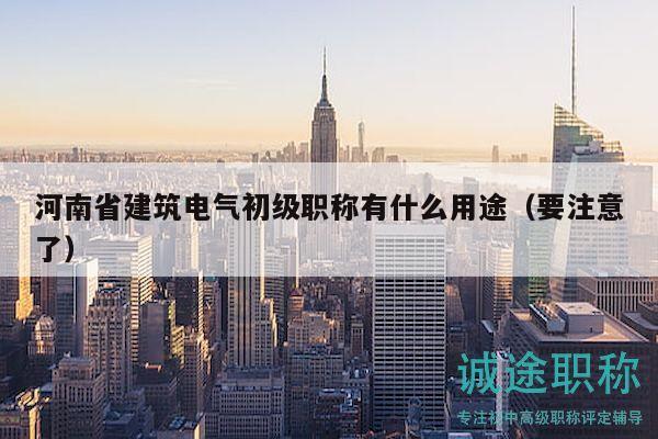 河南省建筑電氣初級職稱有什么用途（要注意了）