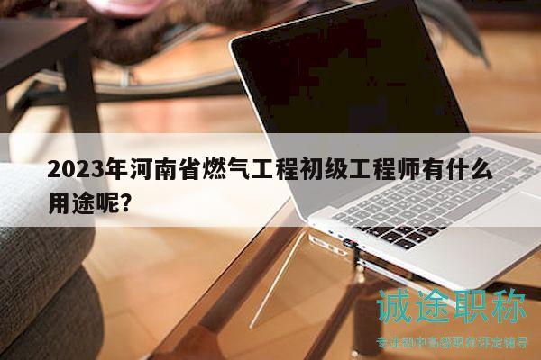 2023年河南省燃?xì)夤こ坛跫?jí)工程師有什么用途呢？