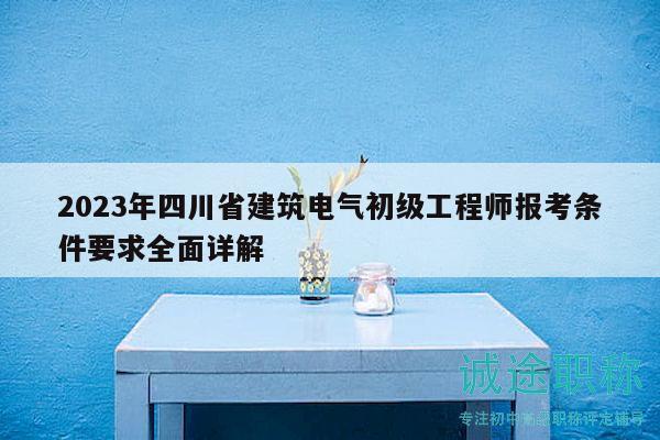 2023年四川省建筑電氣初級工程師報考條件要求全面詳解