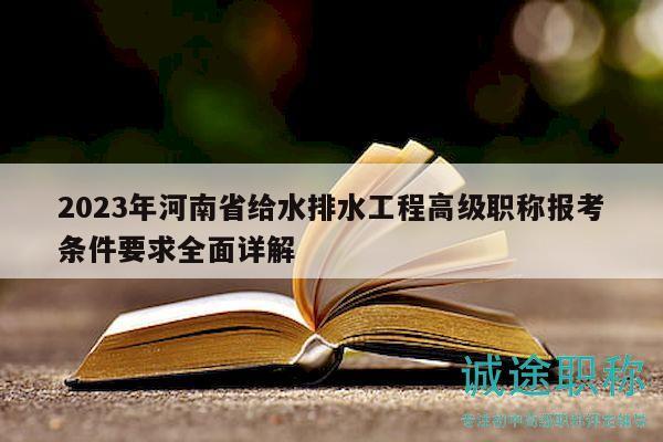 2023年河南省給水排水工程高級職稱報考條件要求全面詳解
