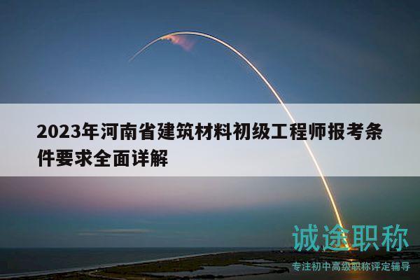 2023年河南省建筑材料初級工程師報考條件要求全面詳解