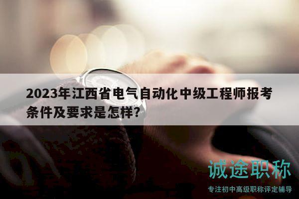 2023年江西省電氣自動化中級工程師報考條件及要求是怎樣？