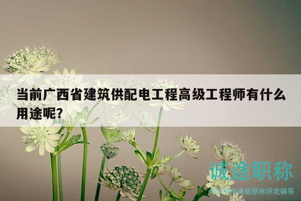 當(dāng)前廣西省建筑供配電工程高級工程師有什么用途呢？