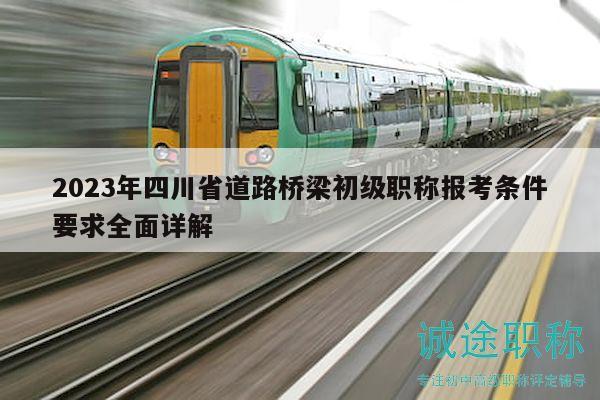 2023年四川省道路橋梁初級(jí)職稱報(bào)考條件要求全面詳解
