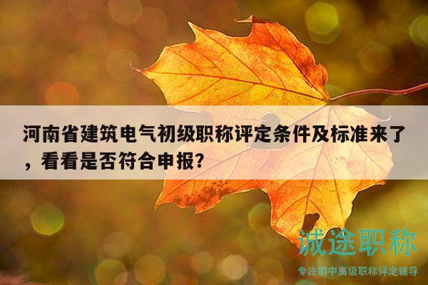 河南省建筑電氣初級職稱評定條件及標(biāo)準(zhǔn)來了，看看是否符合申報？