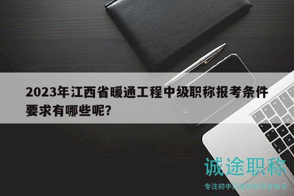 2023年江西省暖通工程中級(jí)職稱報(bào)考條件要求有哪些呢？