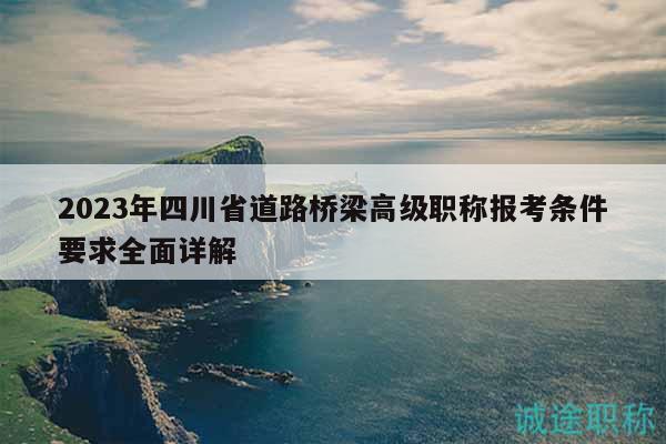 2023年四川省道路橋梁高級職稱報(bào)考條件要求全面詳解