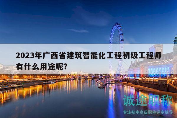 2023年廣西省建筑智能化工程初級工程師有什么用途呢？