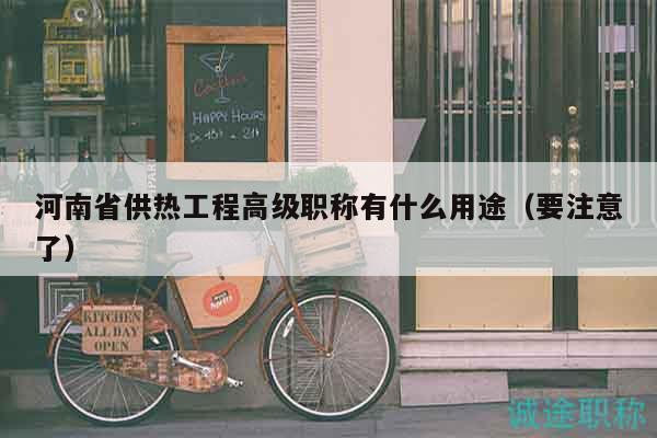 河南省供熱工程高級職稱有什么用途（要注意了）