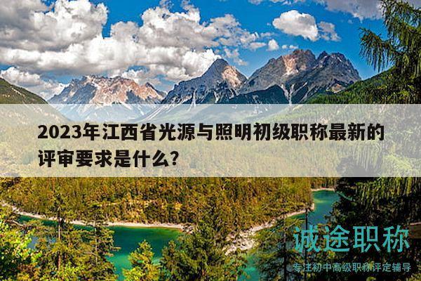 2023年江西省光源與照明初級(jí)職稱最新的評(píng)審要求是什么？