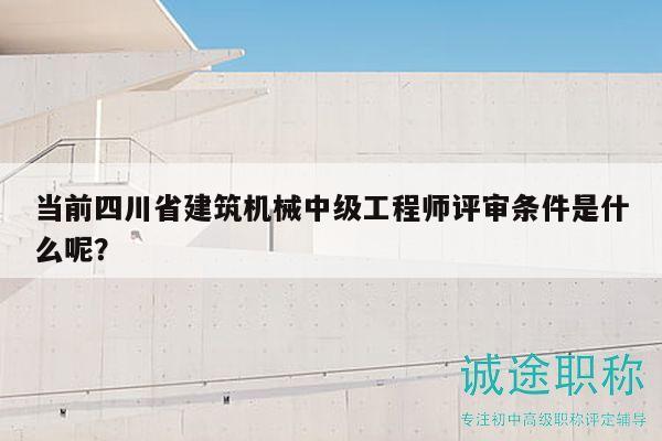 當(dāng)前四川省建筑機械中級工程師評審條件是什么呢？