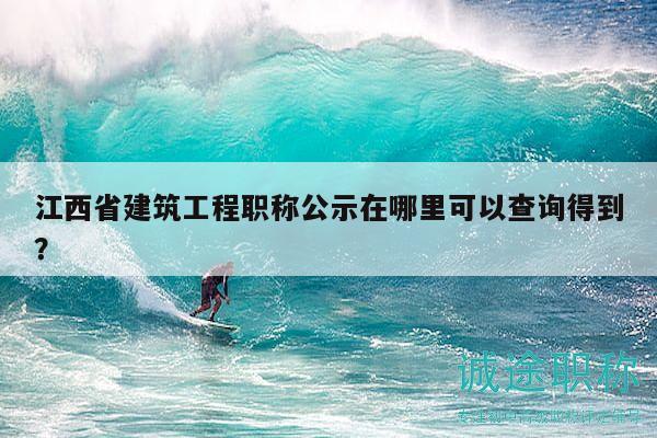 江西省建筑工程職稱公示在哪里可以查詢得到？