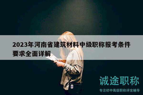2023年河南省建筑材料中級職稱報考條件要求全面詳解