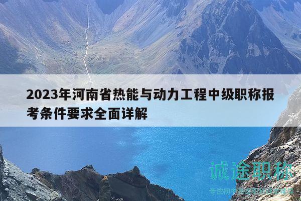 2023年河南省熱能與動力工程中級職稱報考條件要求全面詳解