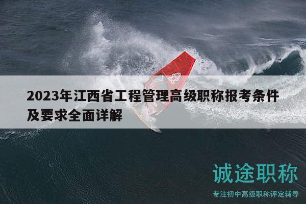 2023年江西省工程管理高級(jí)職稱報(bào)考條件及要求全面詳解