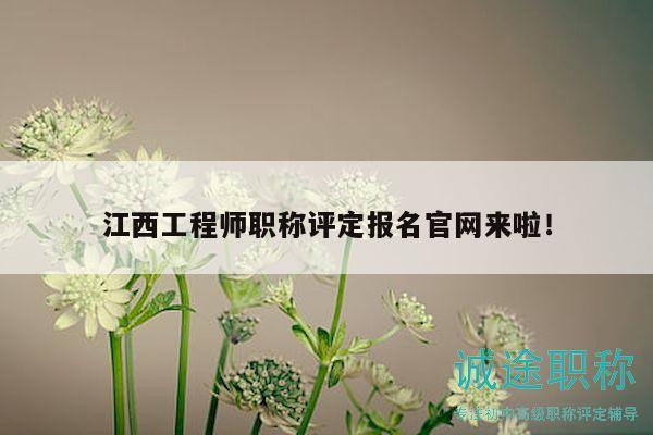 江西工程師職稱(chēng)評(píng)定報(bào)名官網(wǎng)來(lái)啦！