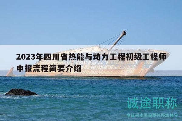 2023年四川省熱能與動(dòng)力工程初級(jí)工程師申報(bào)流程簡(jiǎn)要介紹
