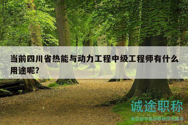 當(dāng)前四川省熱能與動(dòng)力工程中級工程師有什么用途呢？