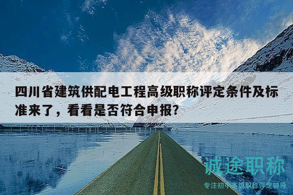 四川省建筑供配電工程高級職稱評定條件及標(biāo)準(zhǔn)來了，看看是否符合申報(bào)？