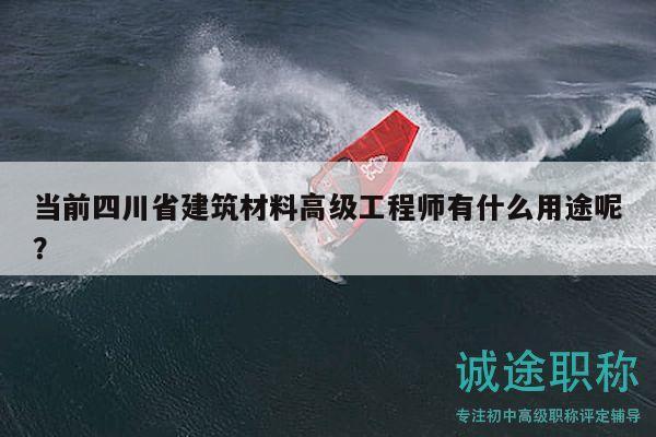 當(dāng)前四川省建筑材料高級工程師有什么用途呢？