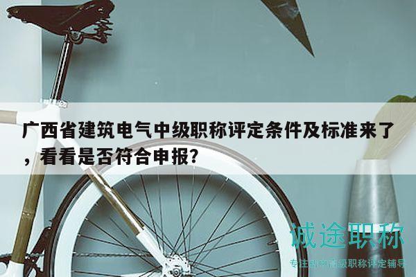 廣西省建筑電氣中級職稱評定條件及標準來了，看看是否符合申報？