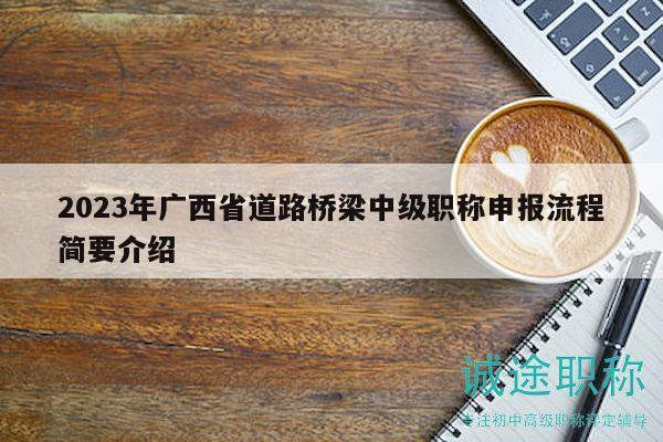 2023年廣西省道路橋梁中級職稱申報流程簡要介紹