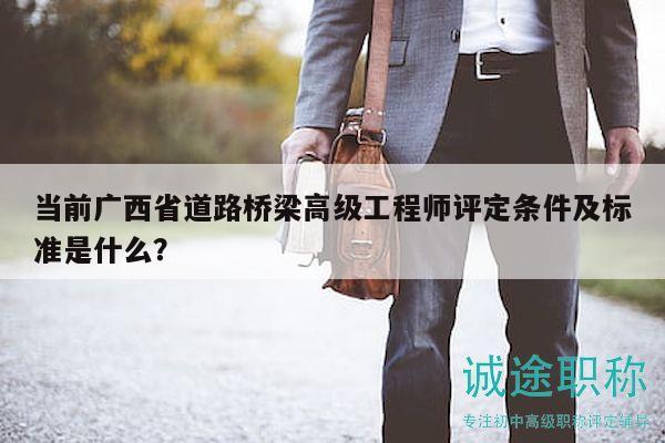 當(dāng)前廣西省道路橋梁高級工程師評定條件及標(biāo)準(zhǔn)是什么？