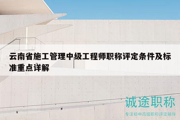 云南省施工管理中級(jí)工程師職稱評(píng)定條件及標(biāo)準(zhǔn)重點(diǎn)詳解