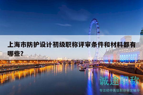 上海市防護(hù)設(shè)計(jì)初級(jí)職稱(chēng)評(píng)審條件和材料都有哪些？