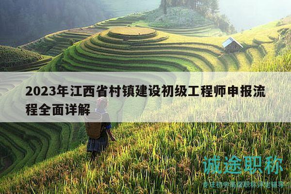 2023年江西省村鎮(zhèn)建設(shè)初級(jí)工程師申報(bào)流程全面詳解