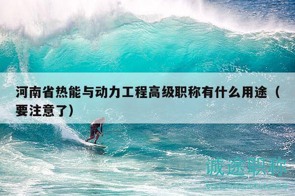 河南省熱能與動力工程高級職稱有什么用途（要注意了）