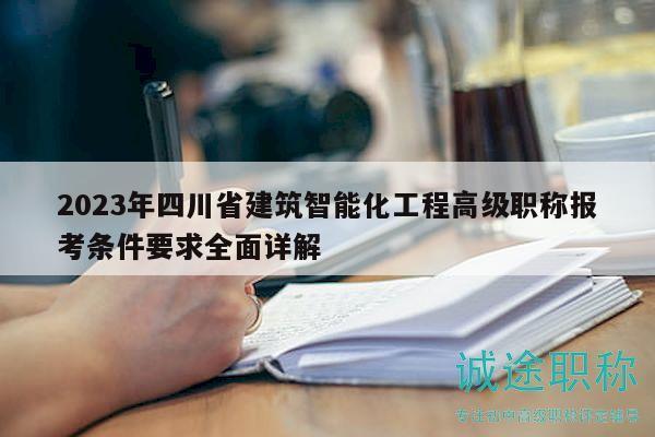 2023年四川省建筑智能化工程高級(jí)職稱報(bào)考條件要求全面詳解