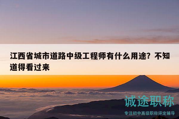 江西省城市道路中級(jí)工程師有什么用途？不知道得看過(guò)來(lái)