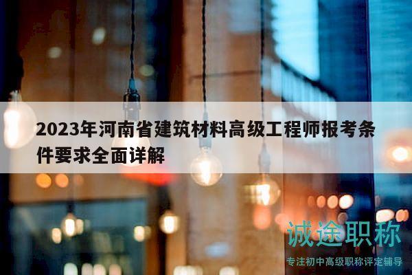 2023年河南省建筑材料高級工程師報考條件要求全面詳解